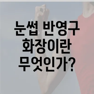 눈썹 반영구 화장이란 무엇인가?