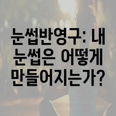 눈썹반영구: 내 눈썹은 어떻게 만들어지는가?