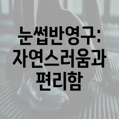 눈썹반영구: 자연스러움과 편리함