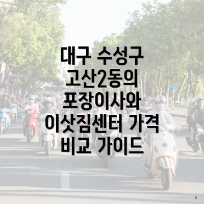 대구 수성구 고산2동의 포장이사와 이삿짐센터 가격 비교 가이드