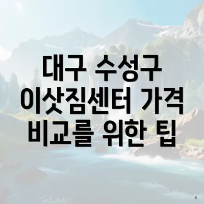 대구 수성구 이삿짐센터 가격 비교를 위한 팁