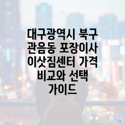 대구광역시 북구 관음동 포장이사 이삿짐센터 가격 비교와 선택 가이드