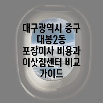 대구광역시 중구 대봉2동 포장이사 비용과 이삿짐센터 비교 가이드