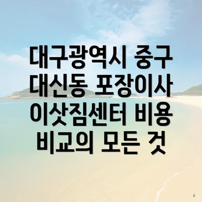 대구광역시 중구 대신동 포장이사 이삿짐센터 비용 비교의 모든 것