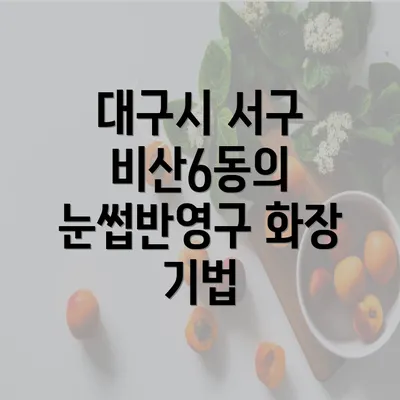 대구시 서구 비산6동의 눈썹반영구 화장 기법