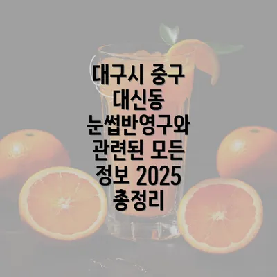 대구시 중구 대신동 눈썹반영구와 관련된 모든 정보 2025 총정리