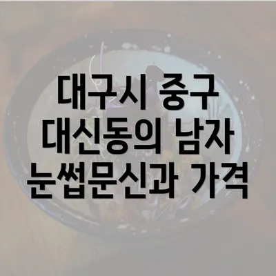 대구시 중구 대신동의 남자 눈썹문신과 가격