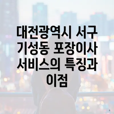 대전광역시 서구 기성동 포장이사 서비스의 특징과 이점