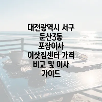 대전광역시 서구 둔산3동 포장이사 이삿짐센터 가격 비교 및 이사 가이드