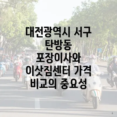 대전광역시 서구 탄방동 포장이사와 이삿짐센터 가격 비교의 중요성