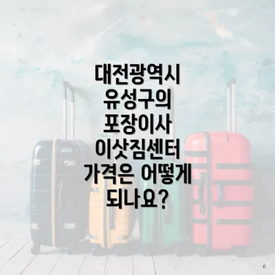 대전광역시 유성구의 포장이사 이삿짐센터 가격은 어떻게 되나요?