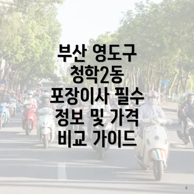 부산 영도구 청학2동 포장이사 필수 정보 및 가격 비교 가이드