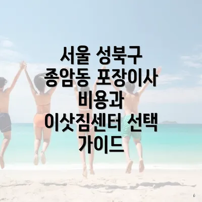 서울 성북구 종암동 포장이사 비용과 이삿짐센터 선택 가이드