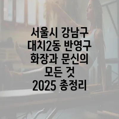 서울시 강남구 대치2동 반영구 화장과 문신의 모든 것 2025 총정리