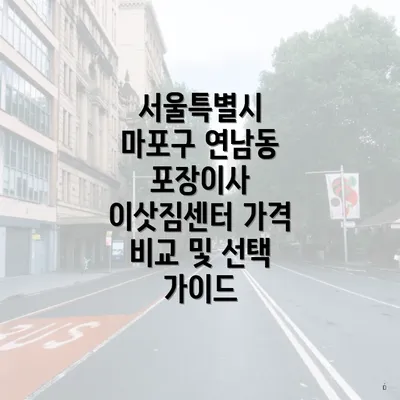 서울특별시 마포구 연남동 포장이사 이삿짐센터 가격 비교 및 선택 가이드