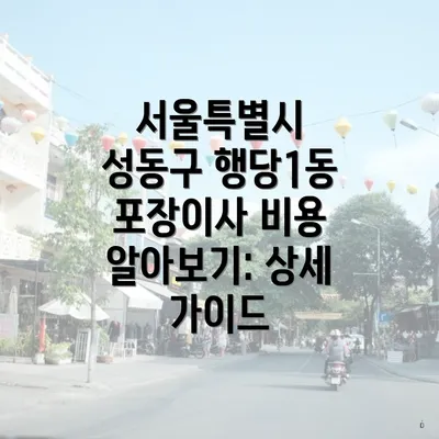 서울특별시 성동구 행당1동 포장이사 비용 알아보기: 상세 가이드