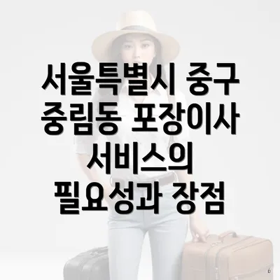 서울특별시 중구 중림동 포장이사 서비스의 필요성과 장점