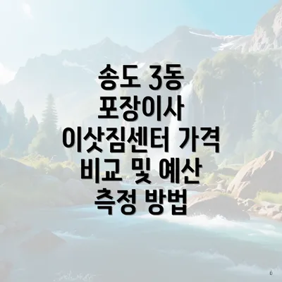 송도 3동 포장이사 이삿짐센터 가격 비교 및 예산 측정 방법