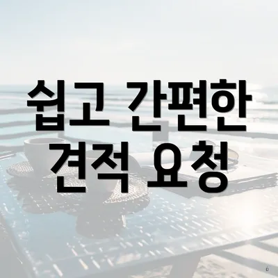 쉽고 간편한 견적 요청