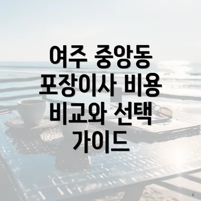 여주 중앙동 포장이사 비용 비교와 선택 가이드