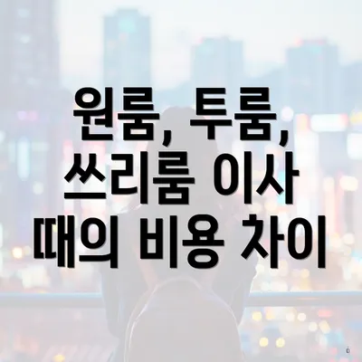 원룸, 투룸, 쓰리룸 이사 때의 비용 차이