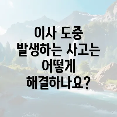 이사 도중 발생하는 사고는 어떻게 해결하나요?