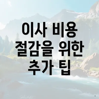 이사 비용 절감을 위한 추가 팁