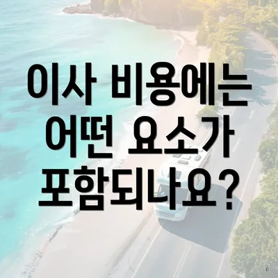 이사 비용에는 어떤 요소가 포함되나요?