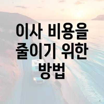 이사 비용을 줄이기 위한 방법