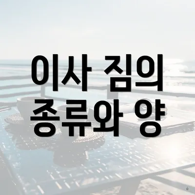 이사 짐의 종류와 양