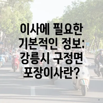 이사에 필요한 기본적인 정보: 강릉시 구정면 포장이사란?