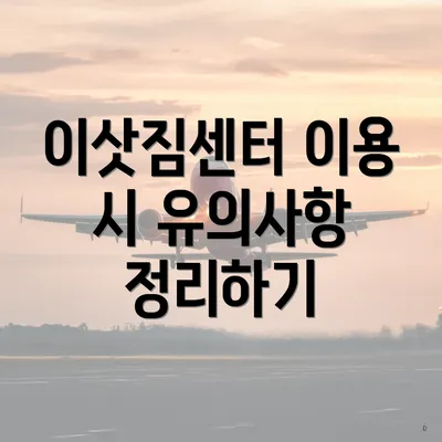 이삿짐센터 이용 시 유의사항 정리하기