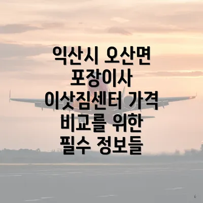 익산시 오산면 포장이사 이삿짐센터 가격 비교를 위한 필수 정보들