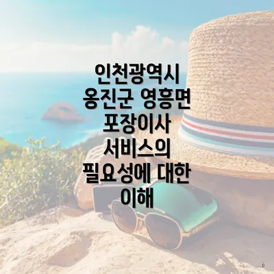 인천광역시 옹진군 영흥면 포장이사 서비스의 필요성에 대한 이해