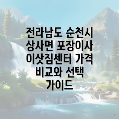 전라남도 순천시 상사면 포장이사 이삿짐센터 가격 비교와 선택 가이드