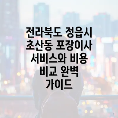 전라북도 정읍시 초산동 포장이사 서비스와 비용 비교 완벽 가이드