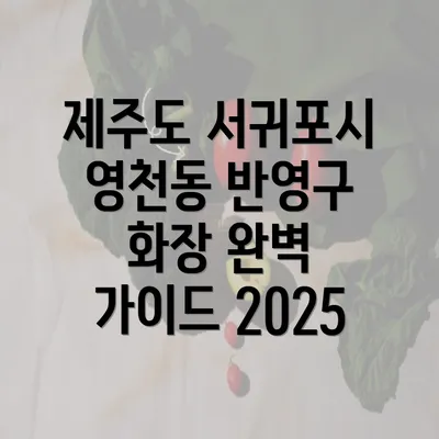 제주도 서귀포시 영천동 반영구 화장 완벽 가이드 2025