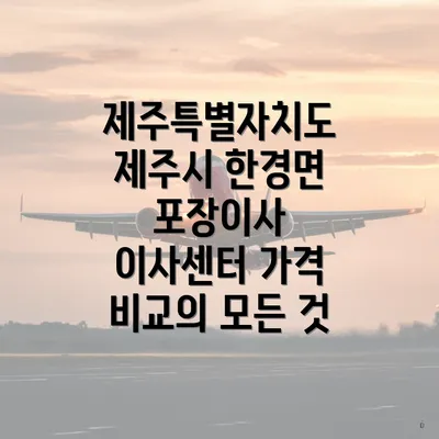 제주특별자치도 제주시 한경면 포장이사 이사센터 가격 비교의 모든 것