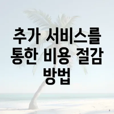 추가 서비스를 통한 비용 절감 방법