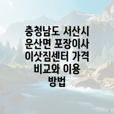 충청남도 서산시 운산면 포장이사 이삿짐센터 가격 비교와 이용 방법