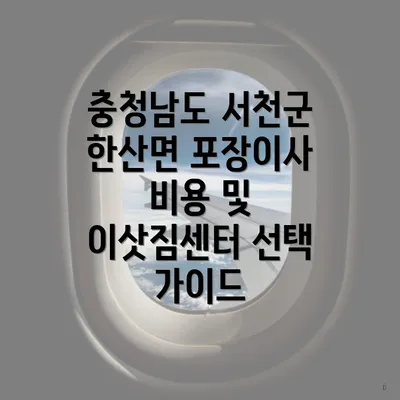 충청남도 서천군 한산면 포장이사 비용 및 이삿짐센터 선택 가이드