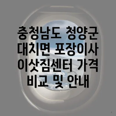 충청남도 청양군 대치면 포장이사 이삿짐센터 가격 비교 및 안내