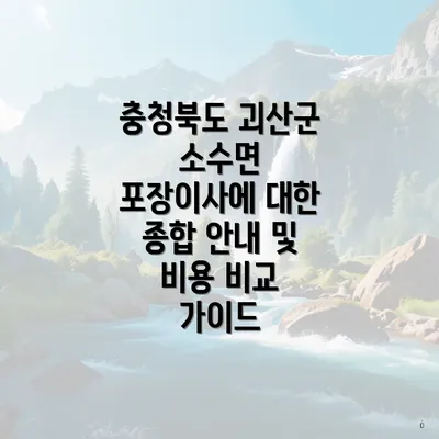 충청북도 괴산군 소수면 포장이사에 대한 종합 안내 및 비용 비교 가이드