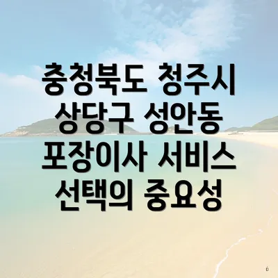 충청북도 청주시 상당구 성안동 포장이사 서비스 선택의 중요성