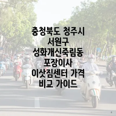 충청북도 청주시 서원구 성화개신죽림동 포장이사 이삿짐센터 가격 비교 가이드