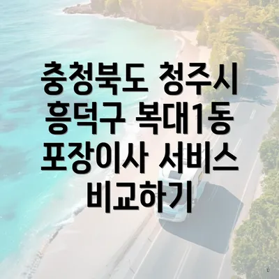 충청북도 청주시 흥덕구 복대1동 포장이사 서비스 비교하기