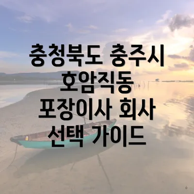 충청북도 충주시 호암직동 포장이사 회사 선택 가이드