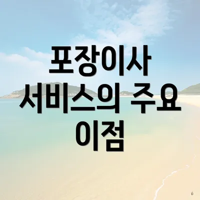 포장이사 서비스의 주요 이점