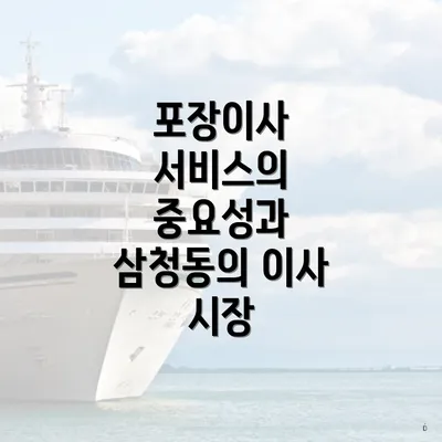 포장이사 서비스의 중요성과 삼청동의 이사 시장