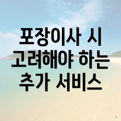 포장이사 시 고려해야 하는 추가 서비스